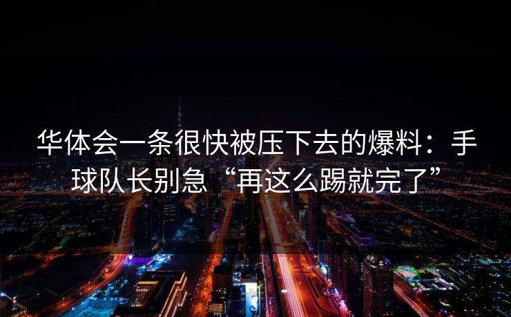 华体会一条很快被压下去的爆料：手球队长别急“再这么踢就完了”